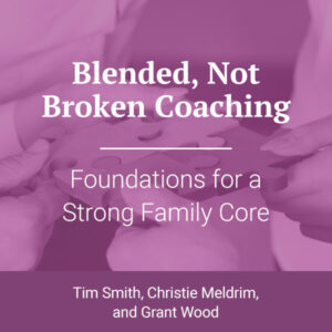 Blended Not Broken I: Foundations for a Strong Family Core