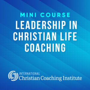 Leadership in Christian Life Coaching Mini Course